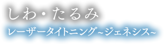 しわ・たるみ レーザータイトニング ジェネシス